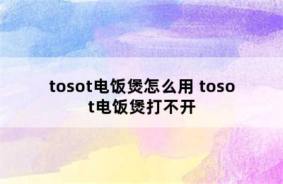 tosot电饭煲怎么用 tosot电饭煲打不开